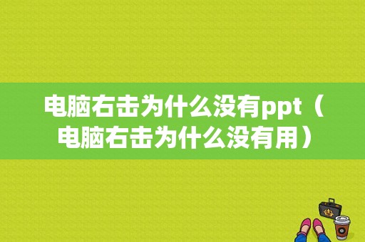 电脑右击为什么没有ppt（电脑右击为什么没有用）