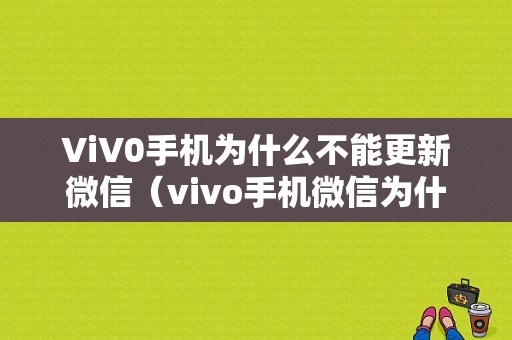 ViV0手机为什么不能更新微信（vivo手机微信为什么不能更新80版本）