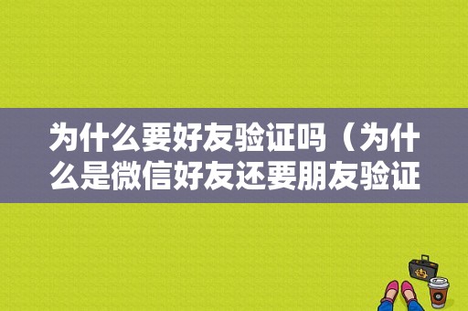 为什么要好友验证吗（为什么是微信好友还要朋友验证码怎么办）