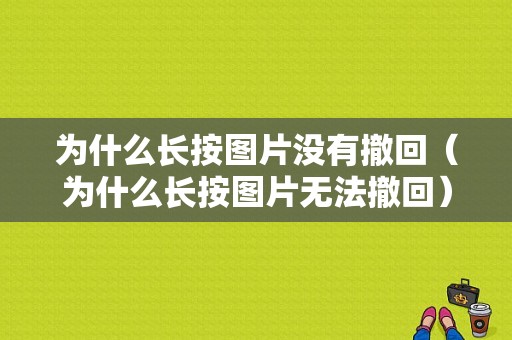 为什么长按图片没有撤回（为什么长按图片无法撤回）