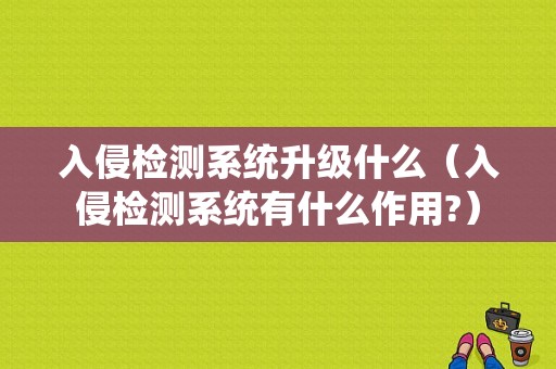 入侵检测系统升级什么（入侵检测系统有什么作用?）