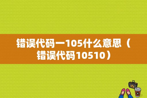 错误代码一105什么意思（错误代码10510）