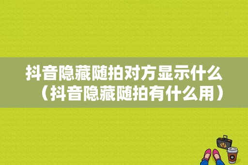 抖音隐藏随拍对方显示什么（抖音隐藏随拍有什么用）