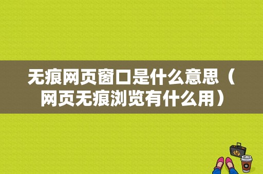 无痕网页窗口是什么意思（网页无痕浏览有什么用）