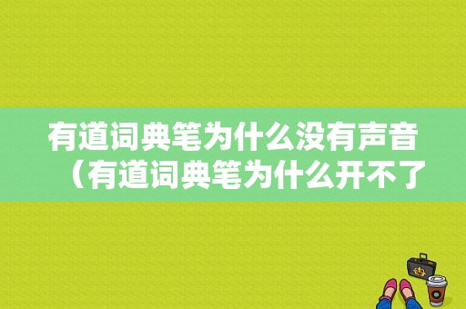 有道词典笔为什么没有声音（有道词典笔为什么开不了机）