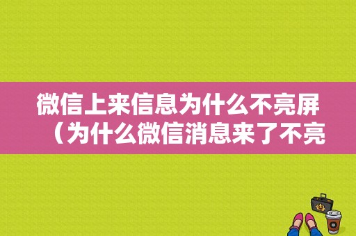 微信上来信息为什么不亮屏（为什么微信消息来了不亮屏）