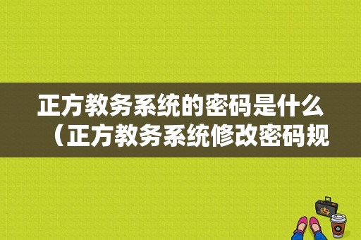 正方教务系统的密码是什么（正方教务系统修改密码规则）