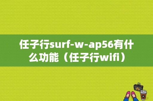 任子行surf-w-ap56有什么功能（任子行wifi）