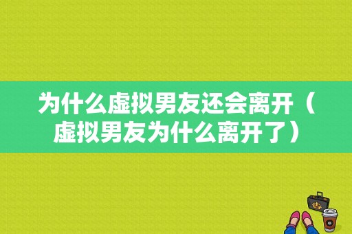 为什么虚拟男友还会离开（虚拟男友为什么离开了）