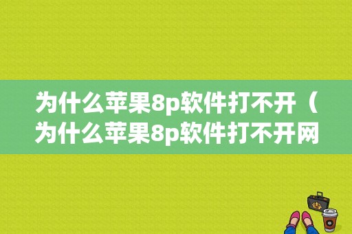 为什么苹果8p软件打不开（为什么苹果8p软件打不开网页）