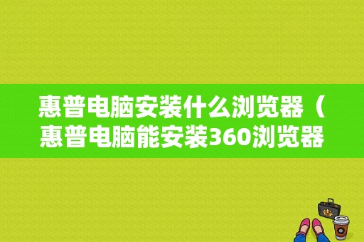 惠普电脑安装什么浏览器（惠普电脑能安装360浏览器吗）