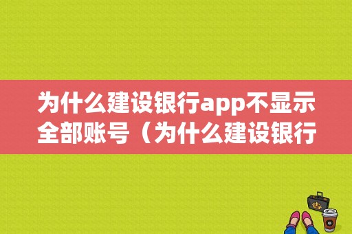 为什么建设银行app不显示全部账号（为什么建设银行app不显示全部账号信息）