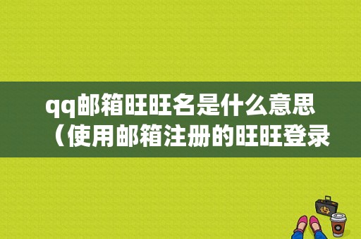 qq邮箱旺旺名是什么意思（使用邮箱注册的旺旺登录名可以修改吗）