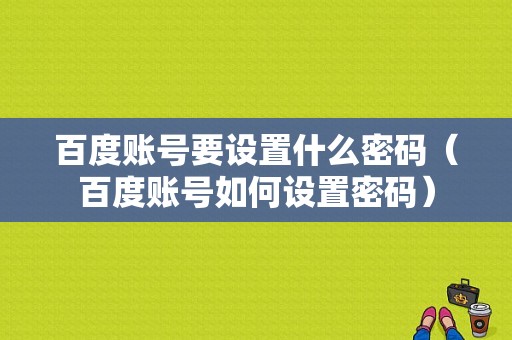 百度账号要设置什么密码（百度账号如何设置密码）