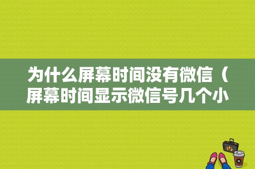 为什么屏幕时间没有微信（屏幕时间显示微信号几个小时）