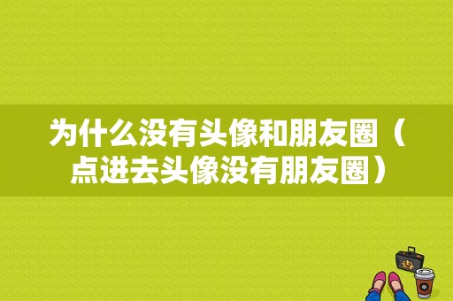 为什么没有头像和朋友圈（点进去头像没有朋友圈）