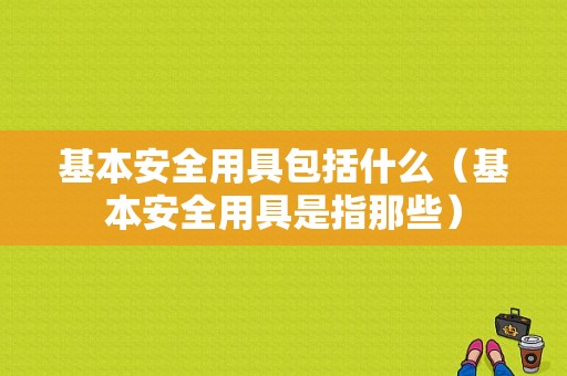 基本安全用具包括什么（基本安全用具是指那些）