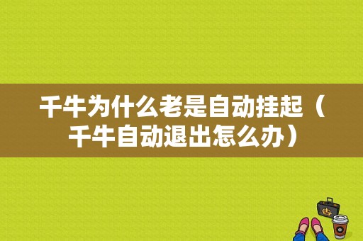 千牛为什么老是自动挂起（千牛自动退出怎么办）