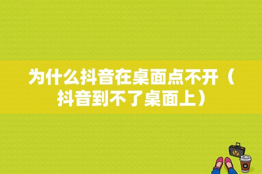 为什么抖音在桌面点不开（抖音到不了桌面上）