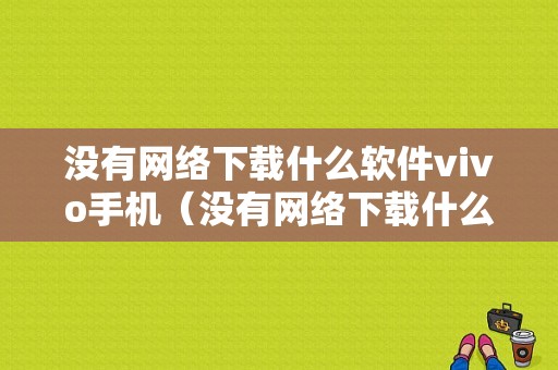 没有网络下载什么软件vivo手机（没有网络下载什么软件vivo手机能用）