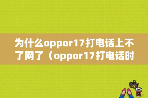 为什么oppor17打电话上不了网了（oppor17打电话时不能上网怎么回事）