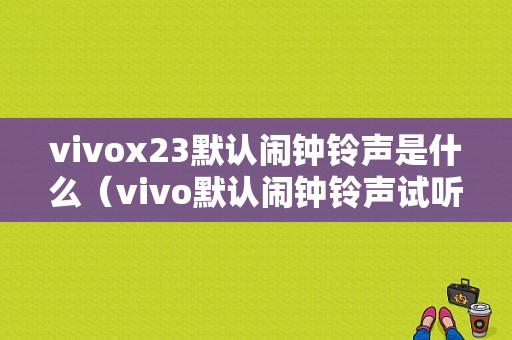 vivox23默认闹钟铃声是什么（vivo默认闹钟铃声试听）