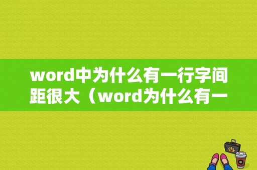 word中为什么有一行字间距很大（word为什么有一行字间距特别大）