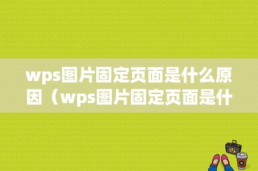 wps图片固定页面是什么原因（wps图片固定页面是什么原因造成的）