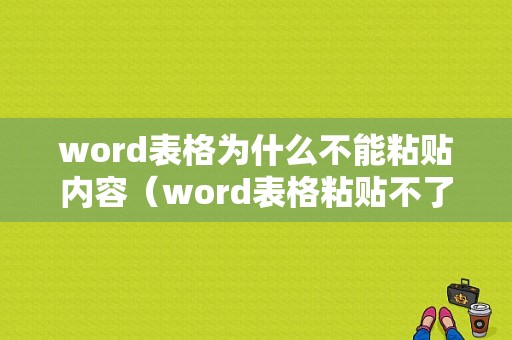 word表格为什么不能粘贴内容（word表格粘贴不了什么原因）