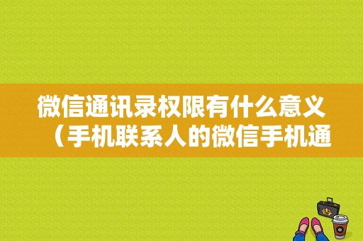 微信通讯录权限有什么意义（手机联系人的微信手机通讯录的权限怎么打开）