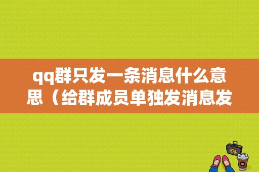 qq群只发一条消息什么意思（给群成员单独发消息发不出去）