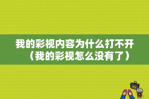 我的彩视内容为什么打不开（我的彩视怎么没有了）