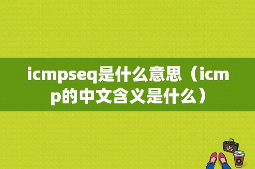 icmpseq是什么意思（icmp的中文含义是什么）