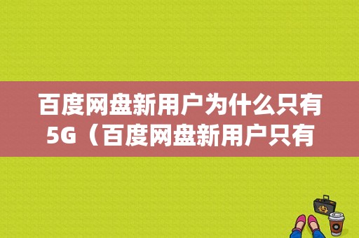 百度网盘新用户为什么只有5G（百度网盘新用户只有5g ?）