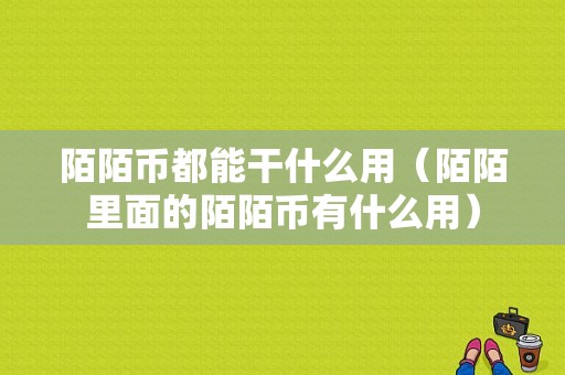 陌陌币都能干什么用（陌陌里面的陌陌币有什么用）