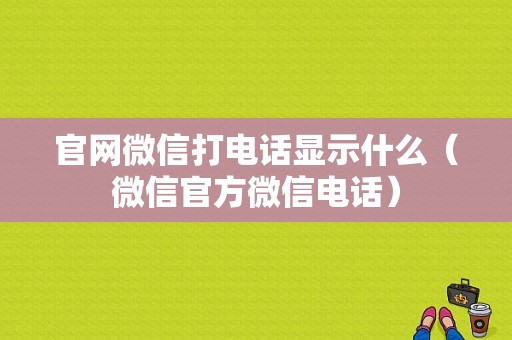 官网微信打电话显示什么（微信官方微信电话）