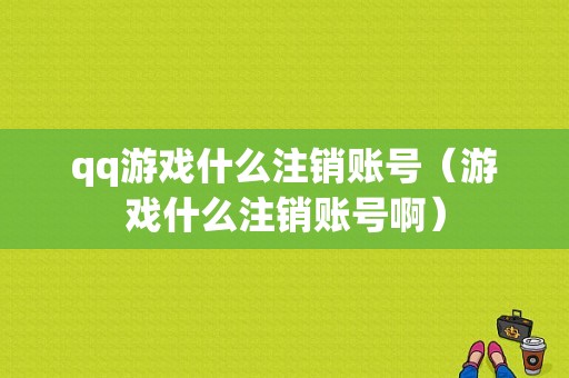 qq游戏什么注销账号（游戏什么注销账号啊）