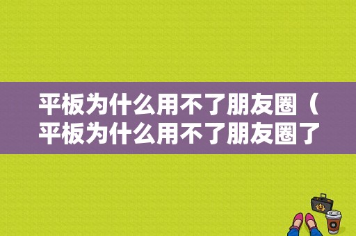 平板为什么用不了朋友圈（平板为什么用不了朋友圈了）