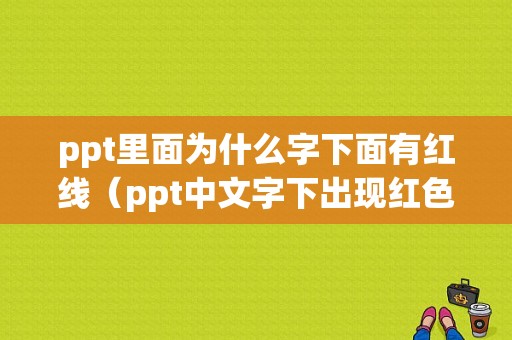 ppt里面为什么字下面有红线（ppt中文字下出现红色下划线）