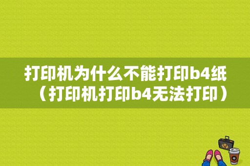 打印机为什么不能打印b4纸（打印机打印b4无法打印）