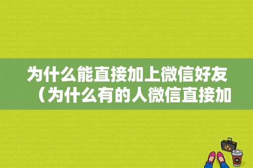 为什么能直接加上微信好友（为什么有的人微信直接加就可以了）