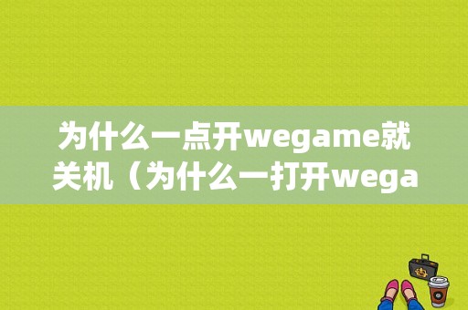 为什么一点开wegame就关机（为什么一打开wegame就闪退）