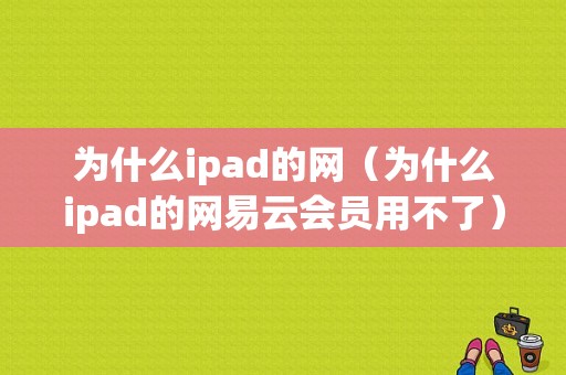 为什么ipad的网（为什么ipad的网易云会员用不了）