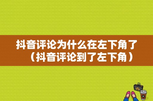 抖音评论为什么在左下角了（抖音评论到了左下角）