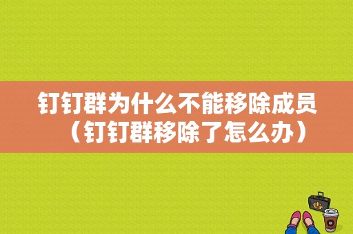 钉钉群为什么不能移除成员（钉钉群移除了怎么办）