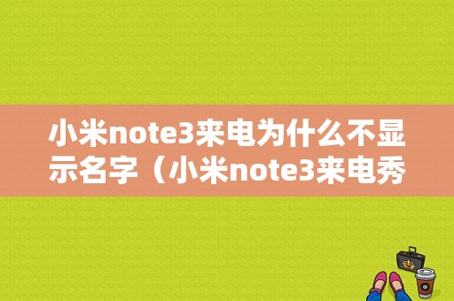 小米note3来电为什么不显示名字（小米note3来电秀怎么设置）