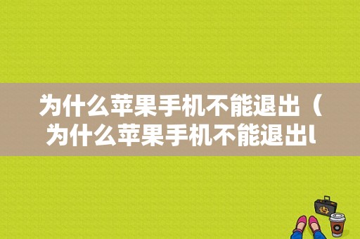 为什么苹果手机不能退出（为什么苹果手机不能退出ld）