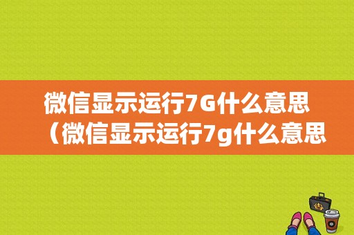 微信显示运行7G什么意思（微信显示运行7g什么意思呀）