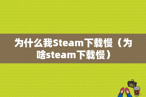 为什么我Steam下载慢（为啥steam下载慢）