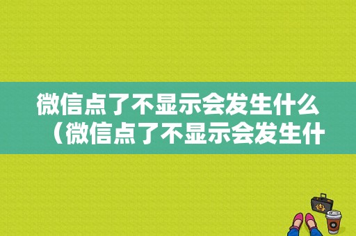 微信点了不显示会发生什么（微信点了不显示会发生什么问题）